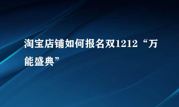 淘宝店铺如何报名双1212“万能盛典”