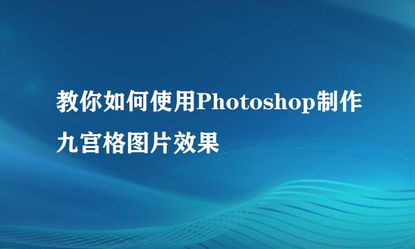 教你如何使用Photoshop制作九宫格图片效果