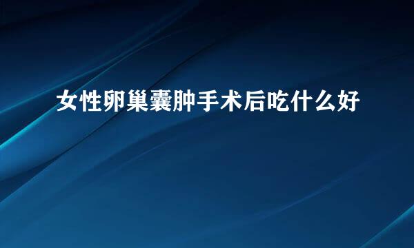 女性卵巢囊肿手术后吃什么好