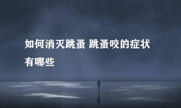 如何消灭跳蚤 跳蚤咬的症状有哪些