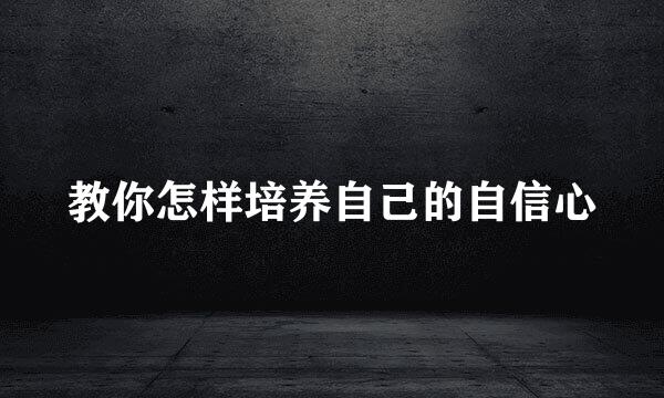 教你怎样培养自己的自信心