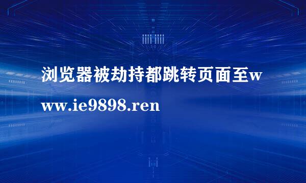 浏览器被劫持都跳转页面至www.ie9898.ren