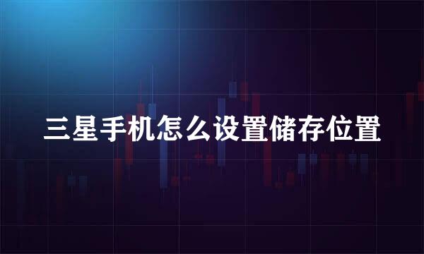 三星手机怎么设置储存位置