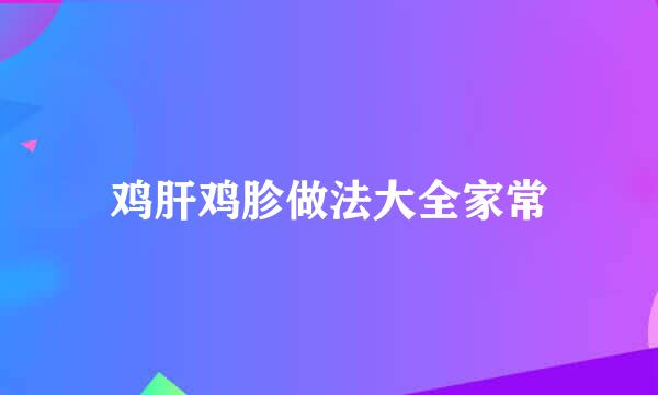 鸡肝鸡胗做法大全家常