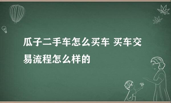 瓜子二手车怎么买车 买车交易流程怎么样的