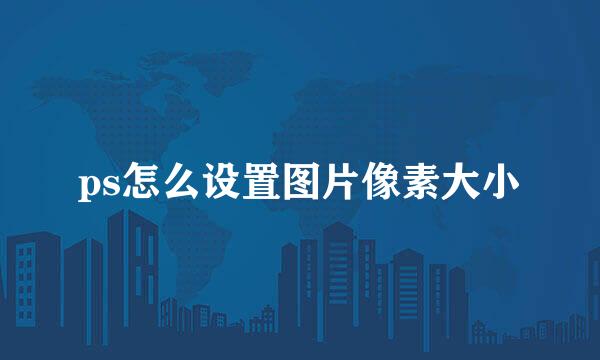 ps怎么设置图片像素大小