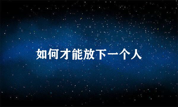如何才能放下一个人