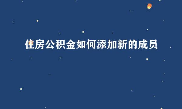 住房公积金如何添加新的成员