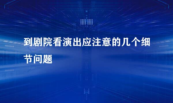 到剧院看演出应注意的几个细节问题