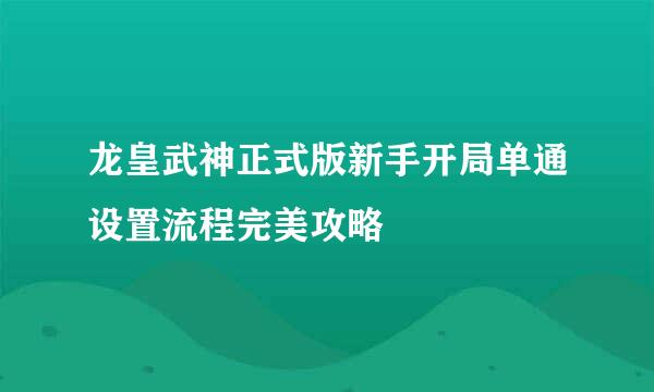 龙皇武神正式版新手开局单通设置流程完美攻略