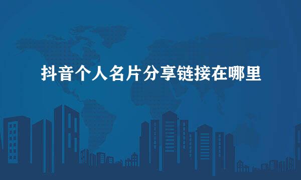 抖音个人名片分享链接在哪里