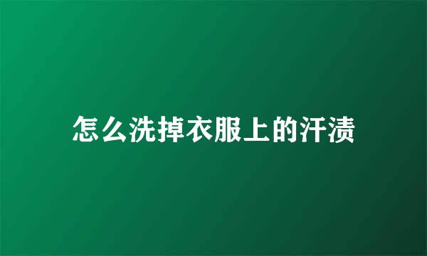 怎么洗掉衣服上的汗渍