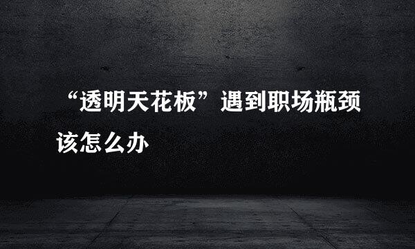 “透明天花板”遇到职场瓶颈该怎么办