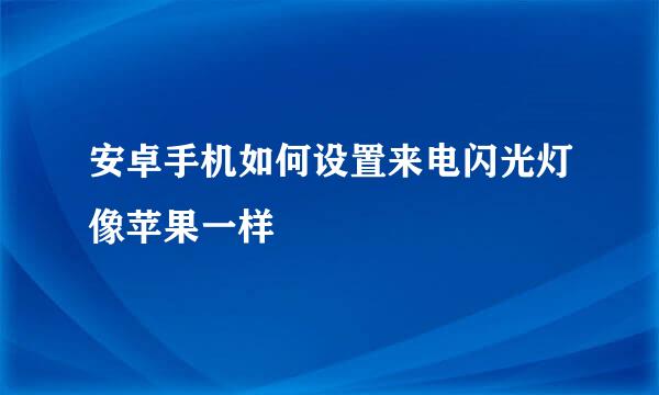 安卓手机如何设置来电闪光灯像苹果一样