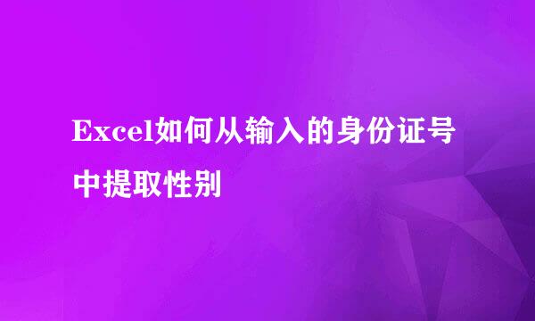 Excel如何从输入的身份证号中提取性别