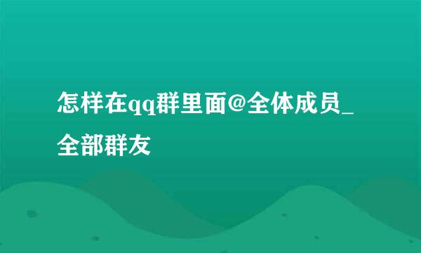 怎样在qq群里面@全体成员_全部群友