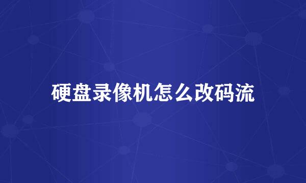 硬盘录像机怎么改码流