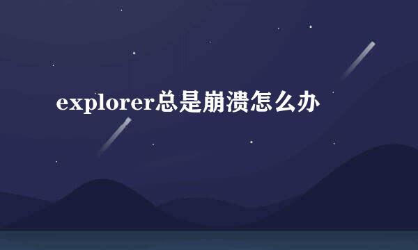 explorer总是崩溃怎么办