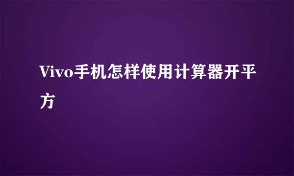 Vivo手机怎样使用计算器开平方