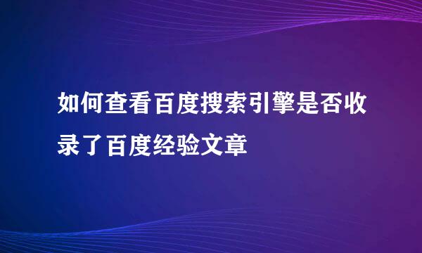 如何查看百度搜索引擎是否收录了百度经验文章