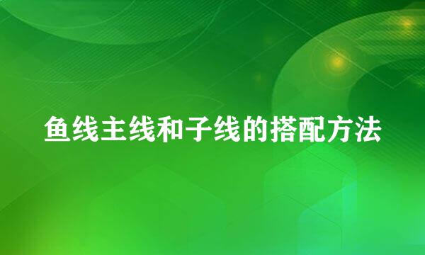 鱼线主线和子线的搭配方法