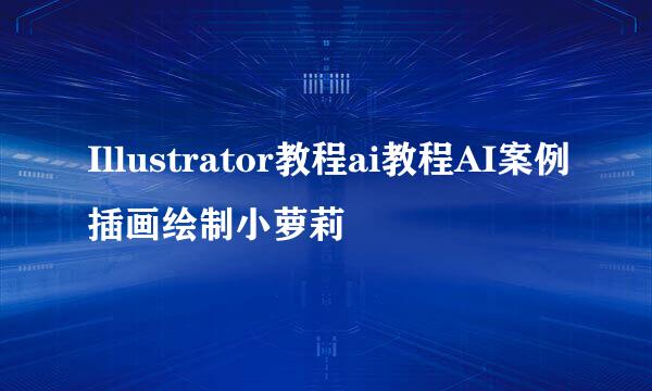 Illustrator教程ai教程AI案例插画绘制小萝莉
