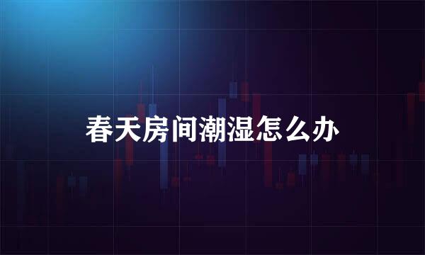 春天房间潮湿怎么办