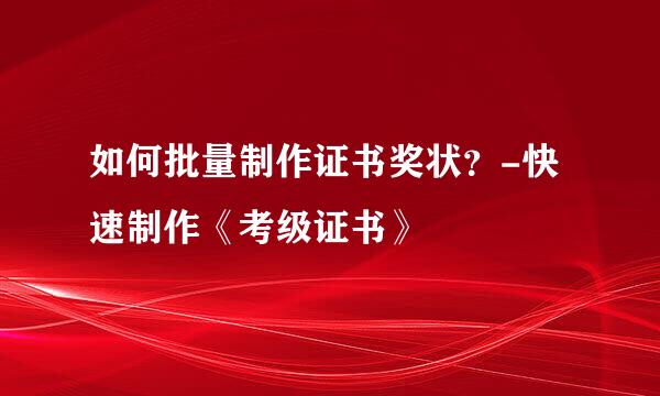 如何批量制作证书奖状？-快速制作《考级证书》