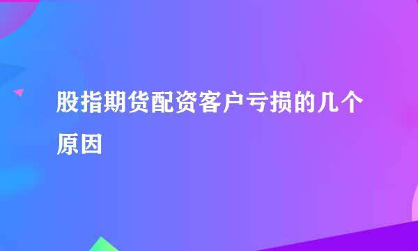 股指期货配资客户亏损的几个原因