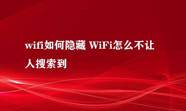 wifi如何隐藏 WiFi怎么不让人搜索到