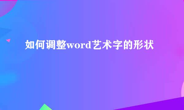 如何调整word艺术字的形状