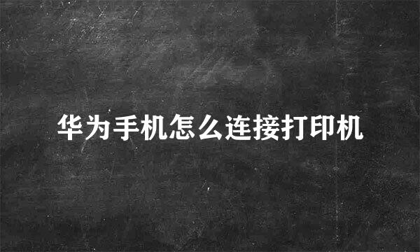 华为手机怎么连接打印机