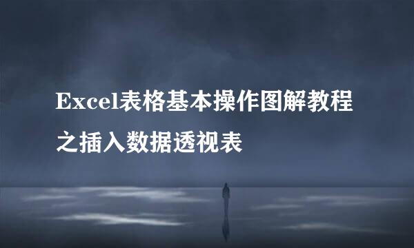 Excel表格基本操作图解教程之插入数据透视表