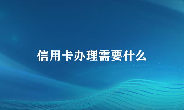 信用卡办理需要什么