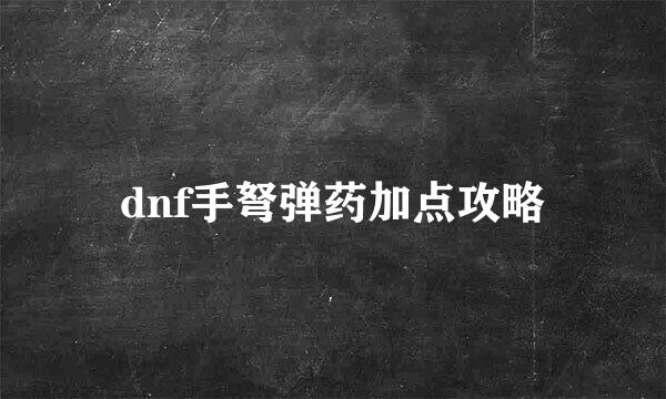 dnf手弩弹药加点攻略