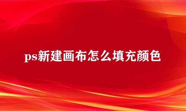 ps新建画布怎么填充颜色