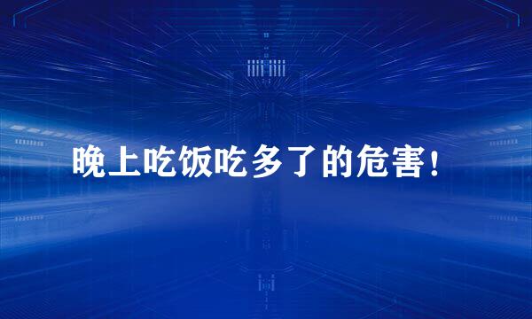 晚上吃饭吃多了的危害！