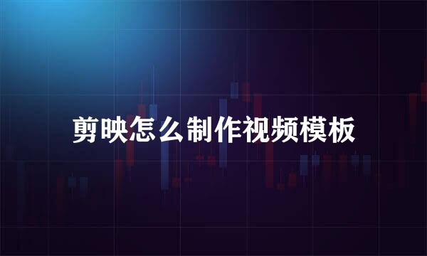 剪映怎么制作视频模板