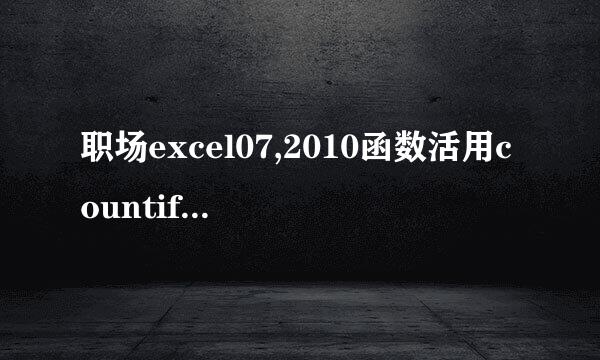职场excel07,2010函数活用countif的条件计数