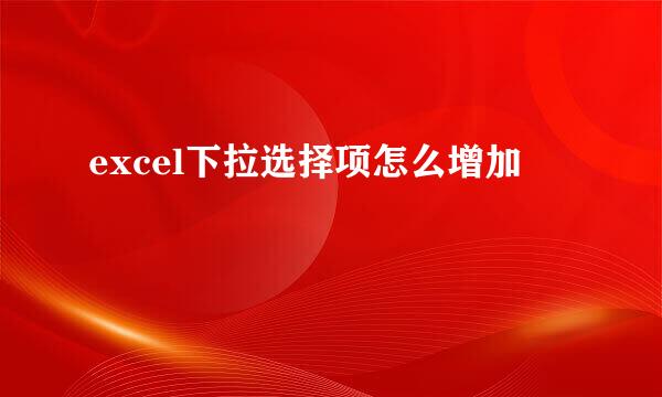 excel下拉选择项怎么增加