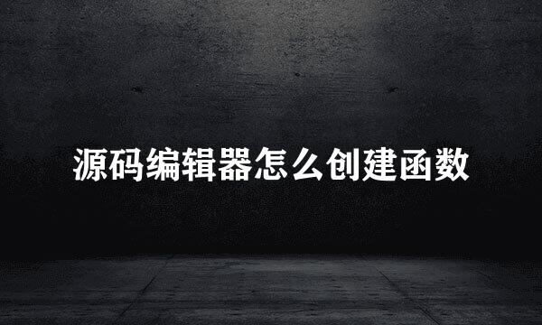 源码编辑器怎么创建函数