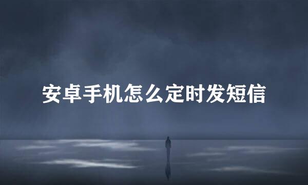 安卓手机怎么定时发短信