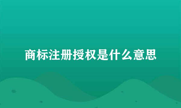 商标注册授权是什么意思