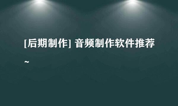 [后期制作] 音频制作软件推荐~