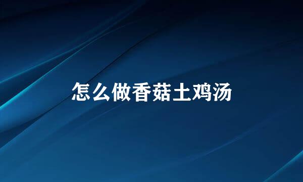 怎么做香菇土鸡汤