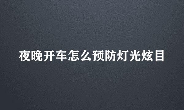 夜晚开车怎么预防灯光炫目