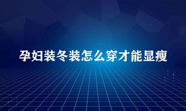 孕妇装冬装怎么穿才能显瘦