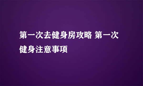 第一次去健身房攻略 第一次健身注意事项