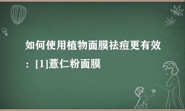 如何使用植物面膜祛痘更有效：[1]薏仁粉面膜