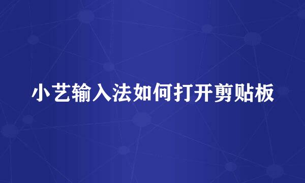 小艺输入法如何打开剪贴板
